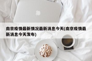 南京疫情最新情况最新消息今天(南京疫情最新消息今天发布)