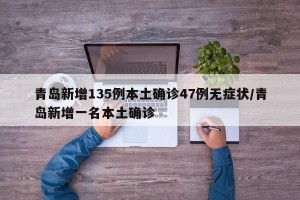 青岛新增135例本土确诊47例无症状/青岛新增一名本土确诊