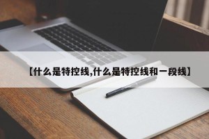 【什么是特控线,什么是特控线和一段线】
