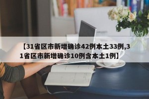 【31省区市新增确诊42例本土33例,31省区市新增确诊10例含本土1例】