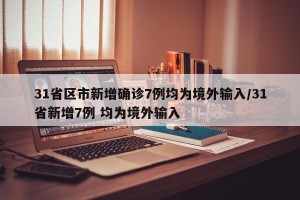 31省区市新增确诊7例均为境外输入/31省新增7例 均为境外输入