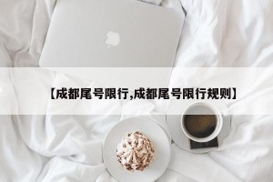 【成都尾号限行,成都尾号限行规则】