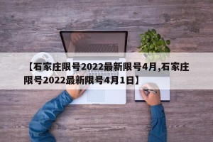 【石家庄限号2022最新限号4月,石家庄限号2022最新限号4月1日】