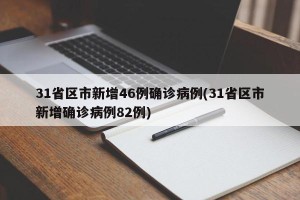 31省区市新增46例确诊病例(31省区市新增确诊病例82例)