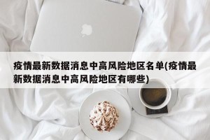 疫情最新数据消息中高风险地区名单(疫情最新数据消息中高风险地区有哪些)