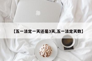 【五一法定一天还是3天,五一法定天数】