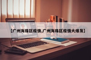 【广州海珠区疫情,广州海珠区疫情大爆发】