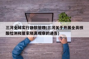 三河全域实行静默管理(三河关于开展全员核酸检测和居家隔离观察的通告)