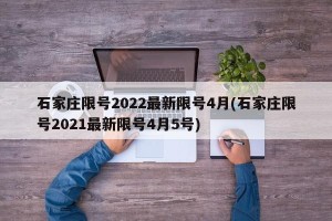 石家庄限号2022最新限号4月(石家庄限号2021最新限号4月5号)