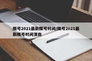 限号2021最新限号时间/限号2021最新限号时间渭南