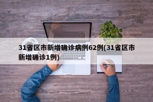 31省区市新增确诊病例62例(31省区市新增确诊1例)