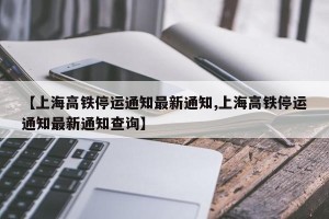 【上海高铁停运通知最新通知,上海高铁停运通知最新通知查询】