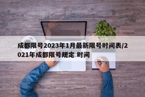 成都限号2023年1月最新限号时间表/2021年成都限号规定 时间