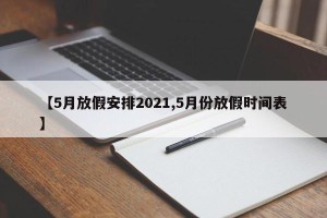 【5月放假安排2021,5月份放假时间表】