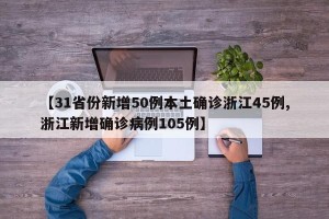 【31省份新增50例本土确诊浙江45例,浙江新增确诊病例105例】