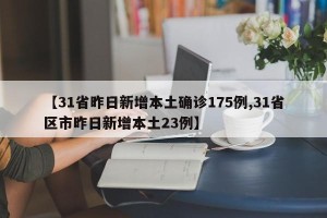 【31省昨日新增本土确诊175例,31省区市昨日新增本土23例】