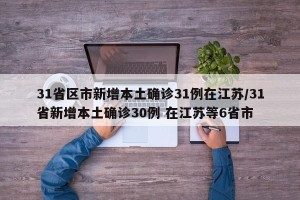 31省区市新增本土确诊31例在江苏/31省新增本土确诊30例 在江苏等6省市