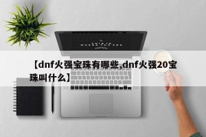 【dnf火强宝珠有哪些,dnf火强20宝珠叫什么】