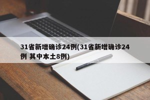 31省新增确诊24例(31省新增确诊24例 其中本土8例)