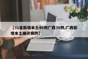 【31省新增本土40例广西30例,广西新增本土确诊病例】