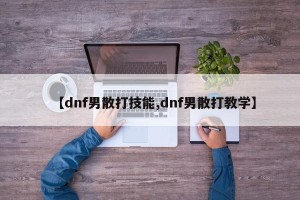【dnf男散打技能,dnf男散打教学】