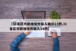【31省区市新增境外输入确诊13例,31省区市新增境外输入14例】