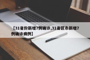 【31省份新增7例确诊,31省区市新增7例确诊病例】