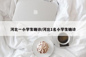 河北一小学生确诊/河北1名小学生确诊