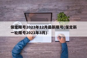 保定限号2023年12月最新限号(保定新一轮限号2021年3月)