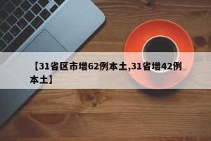 【31省区市增62例本土,31省增42例本土】