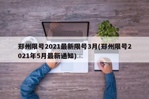 郑州限号2021最新限号3月(郑州限号2021年5月最新通知)