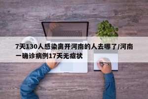 7天130人感染离开河南的人去哪了/河南一确诊病例17天无症状