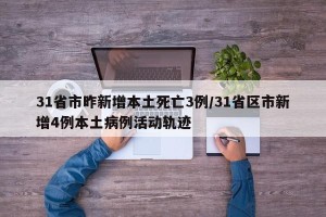 31省市昨新增本土死亡3例/31省区市新增4例本土病例活动轨迹