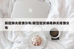 新冠肺炎疫情分布/新型冠状病毒肺炎疫情分布