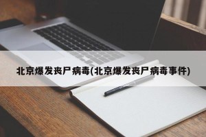 北京爆发丧尸病毒(北京爆发丧尸病毒事件)