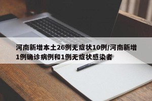河南新增本土26例无症状10例/河南新增1例确诊病例和1例无症状感染者