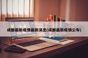 成都最新疫情最新消息(成都最新疫情公布)
