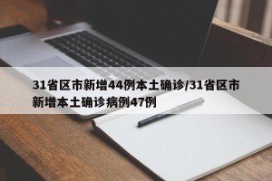 31省区市新增44例本土确诊/31省区市新增本土确诊病例47例