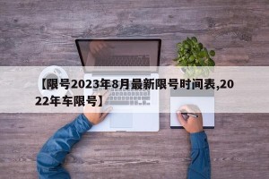 【限号2023年8月最新限号时间表,2022年车限号】