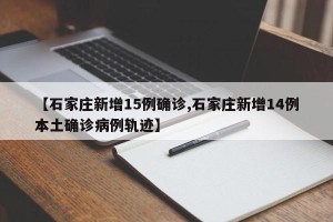 【石家庄新增15例确诊,石家庄新增14例本土确诊病例轨迹】