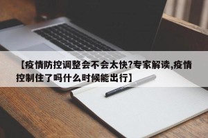【疫情防控调整会不会太快?专家解读,疫情控制住了吗什么时候能出行】