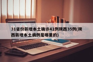 31省份新增本土确诊41例陕西35例(陕西新增本土病例是哪里的)