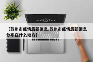 【苏州市疫情最新消息,苏州市疫情最新消息分布在什么地方】