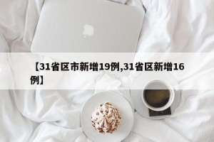 【31省区市新增19例,31省区新增16例】