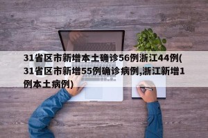 31省区市新增本土确诊56例浙江44例(31省区市新增55例确诊病例,浙江新增1例本土病例)
