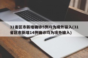 31省区市新增确诊5例均为境外输入(31省区市新增14例确诊均为境外输入)