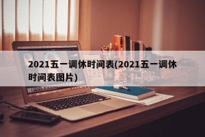 2021五一调休时间表(2021五一调休时间表图片)