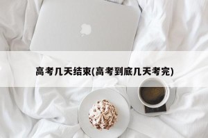 高考几天结束(高考到底几天考完)
