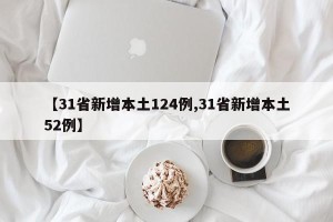 【31省新增本土124例,31省新增本土52例】