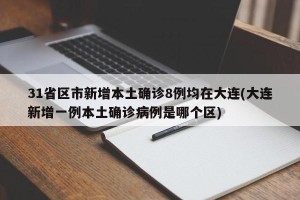 31省区市新增本土确诊8例均在大连(大连新增一例本土确诊病例是哪个区)